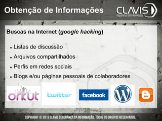 Buscas na Internet (google hacking)
l  Listas de discussão
l  Arquivos compartilhados
l  Perfis em redes sociais
l  Blogs e/ou páginas pessoais de colaboradores
Obtenção de Informações
 