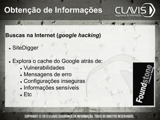 Buscas na Internet (google hacking)
l  SiteDigger
l  Explora o cache do Google atrás de:
l  Vulnerabilidades
l  Mensagens de erro
l  Configurações inseguras
l  Informações sensíveis
l  Etc
Obtenção de Informações
 