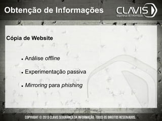 Cópia de Website
l  Análise offline
l  Experimentação passiva
l  Mirroring para phishing
Obtenção de Informações
 