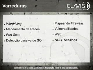 l  Wardriving
l  Mapeamento de Redes
l  Port Scan
l  Detecção passiva de SO
Varreduras
l  Mapeando Firewalls
l  Vulnerabilidades
l  Web
l  NULL Sessions
 
