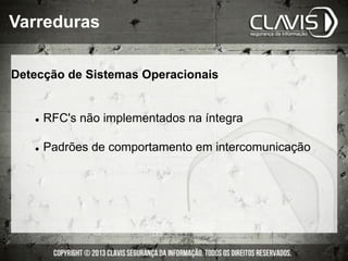 Detecção de Sistemas Operacionais
l  RFC's não implementados na íntegra
l  Padrões de comportamento em intercomunicação
Varreduras
 