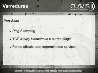 Port Scan
l  Ping Sweeping
l  TCP 3-Way Handshake e outras “flags”
l  Portas oficiais para determinados serviços
Varreduras
 