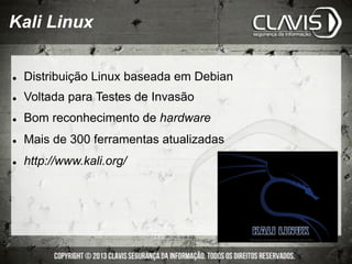 l  Distribuição Linux baseada em Debian
l  Voltada para Testes de Invasão
l  Bom reconhecimento de hardware
l  Mais de 300 ferramentas atualizadas
l  http://www.kali.org/
Kali Linux
 
