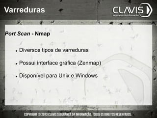 Port Scan - Nmap
l  Diversos tipos de varreduras
l  Possui interface gráfica (Zenmap)
l  Disponível para Unix e Windows
Varreduras
 