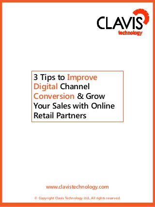 3 Tips to Improve
Digital Channel
Conversion & Grow
Your Sales with Online
Retail Partners

www.clavistechnology.com
© Copyright Clavis Technology Ltd., All rights reserved.

 