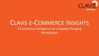 CLAVIS E-COMMERCE INSIGHTS
  e-Commerce Intelligence for a Rapidly Changing
                  Marketplace
 