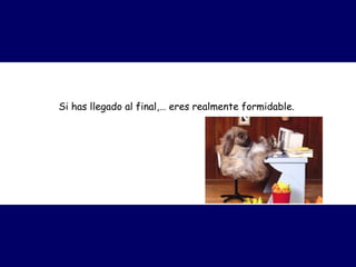 Si has llegado al final,… eres realmente formidable.   