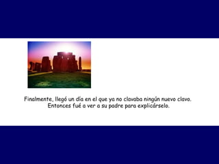 Finalmente, llegó un día en el que ya no clavaba ningún nuevo clavo.  
Entonces fué a ver a su padre para explicárselo.
 