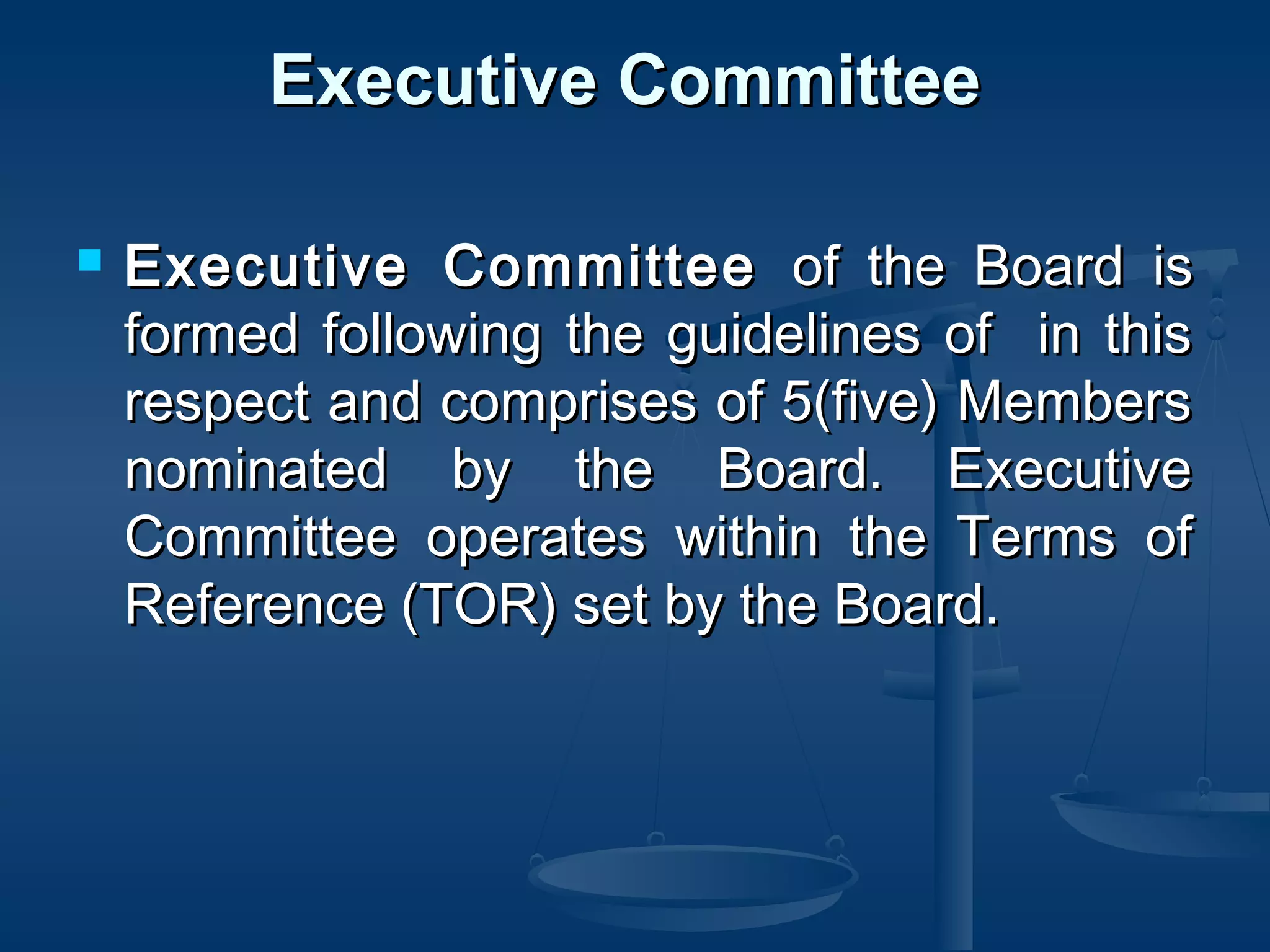 Executive CommitteeExecutive Committee
 Executive CommitteeExecutive Committee of the Board isof the Board is
formed following the guidelines of in thisformed following the guidelines of in this
respect and comprises of 5(five) Membersrespect and comprises of 5(five) Members
nominated by the Board. Executivenominated by the Board. Executive
Committee operates within the Terms ofCommittee operates within the Terms of
Reference (TOR) set by the Board.Reference (TOR) set by the Board.  
 