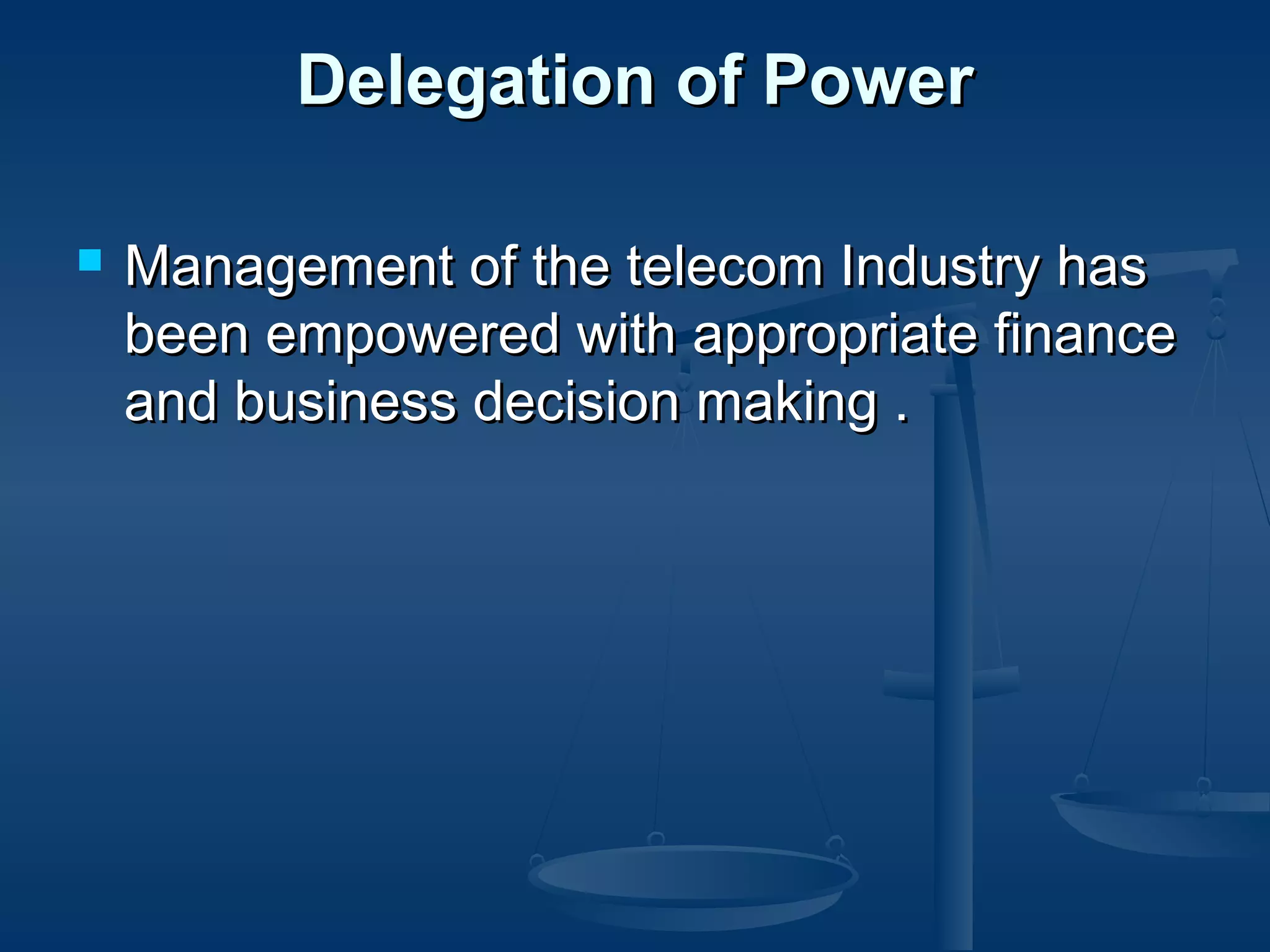 Delegation of PowerDelegation of Power
 Management of the telecom Industry hasManagement of the telecom Industry has
been empowered with appropriate financebeen empowered with appropriate finance
and business decision making .and business decision making .  
 