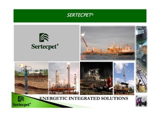 SERTECPET®




ENERGETIC INTEGRATED SOLUTIONS
 