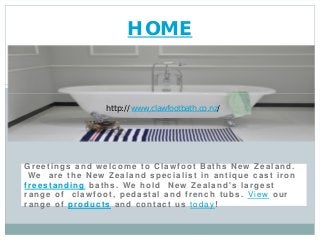 Greetings and w elcome to Claw foot Baths New Zealand.
We are the New Zealand specialist in antique cast iron
freestanding baths. We hold New Zealand's largest
range of claw foot, pedastal and french tubs. View our
range of products and contact us today!
HOME
http://www.clawfootbath.co.nz/
 