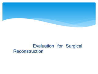 Evaluation for Surgical 
Reconstruction 
 