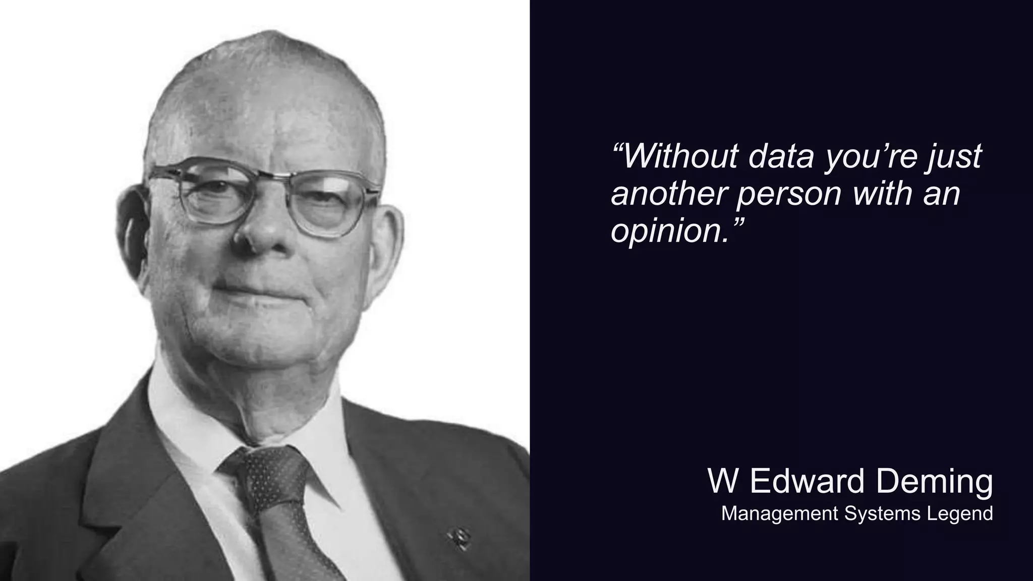 “Without data you’re just
another person with an
opinion.”
W Edward Deming
Management Systems Legend
 