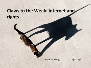 Claws to the Weak: internet and
rights
Mathias Klang @klang67
 