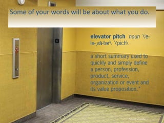 Some of your words will be about what you do.
elevator pitch noun  e-ˈ
l - v -t r  pichə ˌ ā ə ˈ
a short summary used to
q...