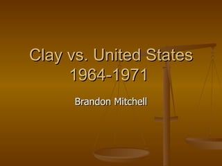 Clay vs. United States 1964-1971  Brandon Mitchell 