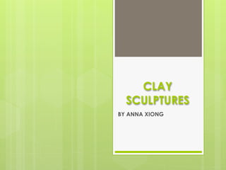 CLAY
  SCULPTURES
BY ANNA XIONG
 