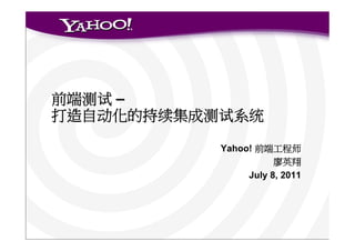 测试 –
 动     续   测试    统

            Yahoo!        师

                 July 8, 2011
 