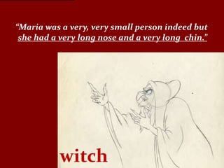 “Maria was a very, very small person indeed but
 she had a very long nose and a very long chin.”




           witch
 