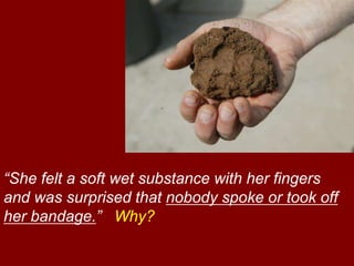 “She felt a soft wet substance with her fingers
and was surprised that nobody spoke or took off
her bandage.” Why?
 