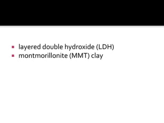  layered double hydroxide (LDH)
 montmorillonite (MMT) clay
 