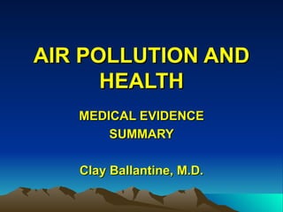 AIR POLLUTION AND HEALTH MEDICAL EVIDENCE SUMMARY Clay Ballantine, M.D. 
