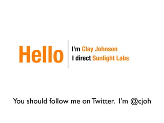 Hello           I’m Clay Johnson
                 I direct Sunlight Labs




You should follow me on Twitter. I’m @cjoh
 
