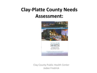 Clay-Platte County Needs
      Assessment:




     Clay County Public Health Center
             Jodee Fredrick
 