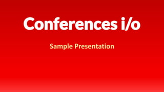 Conferences i/o
Sample Presentation
 