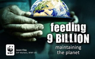 Jason Clay
                      maintaining
SVP Markets, WWF-US   the planet
 
