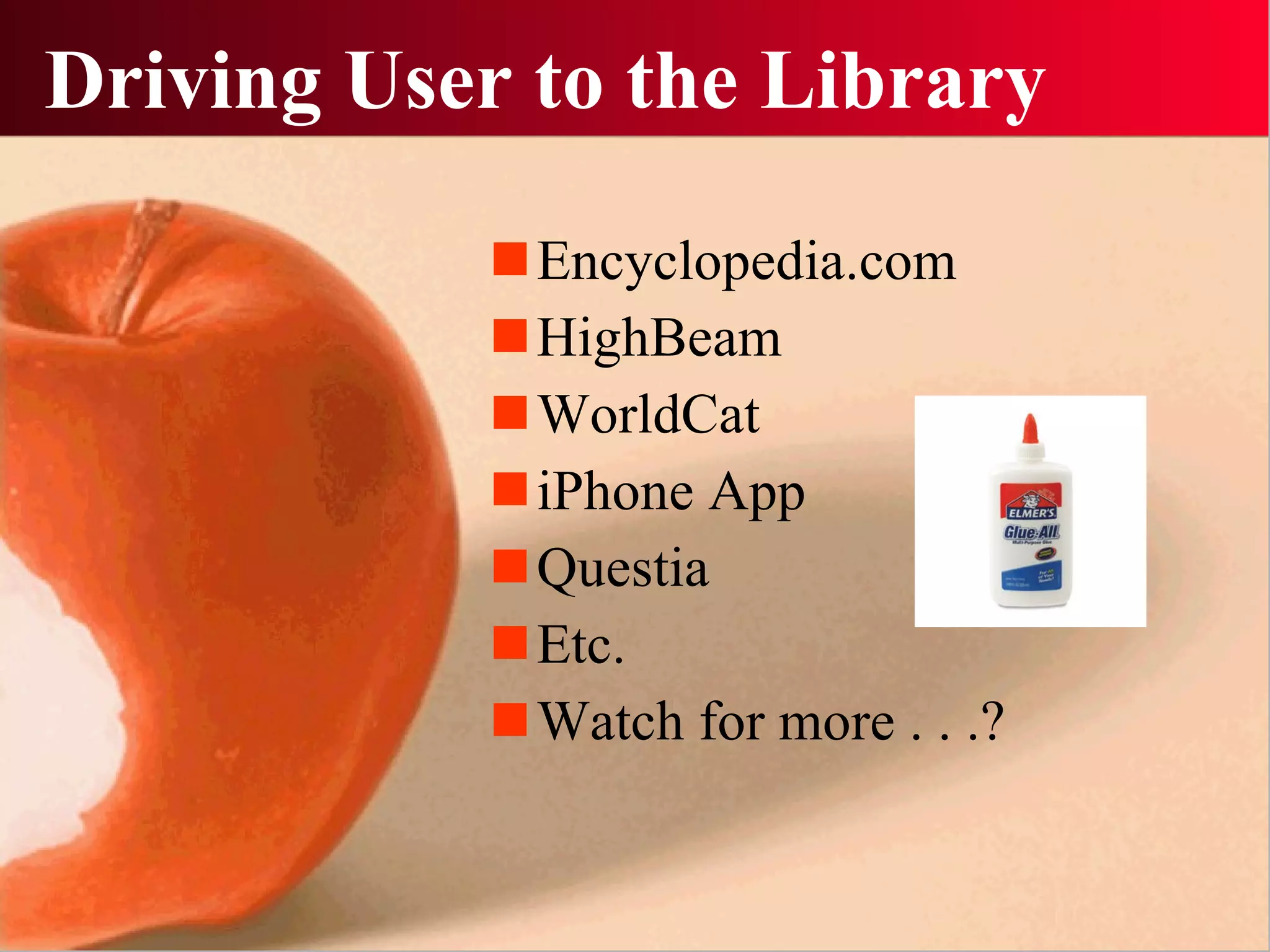 Driving User to the Library Encyclopedia.com HighBeam WorldCat iPhone App Questia Etc. Watch for more . . .? 