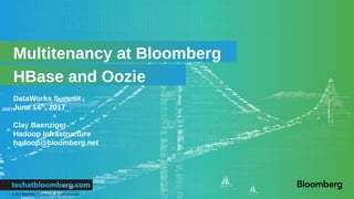 © 2017 Bloomberg Finance L.P. All rights reserved.
HBase and Oozie
Multitenancy at Bloomberg
DataWorks Summit
June 14th
, 2017
Clay Baenziger
Hadoop Infrastructure
hadoop@bloomberg.net
 