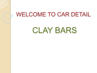 WELCOME TO CAR DETAIL
CLAY BARS
 