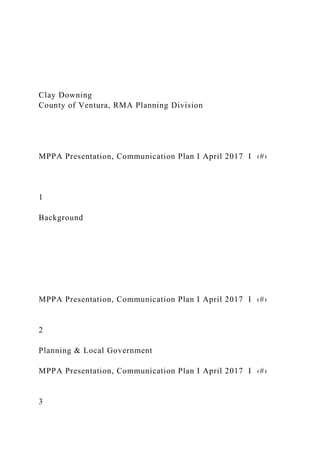 Clay Downing
County of Ventura, RMA Planning Division
MPPA Presentation, Communication Plan I April 2017 I ‹#›
1
Background
MPPA Presentation, Communication Plan I April 2017 I ‹#›
2
Planning & Local Government
MPPA Presentation, Communication Plan I April 2017 I ‹#›
3
 