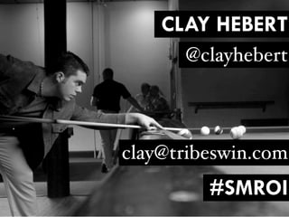 CLAY HEBERT
      @clayhebert



clay@tribeswin.com
         #SMROI
 