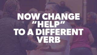 NOW CHANGE
“HELP”
TO A DIFFERENT
VERB
 