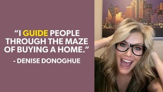 “I GUIDE PEOPLE
THROUGH THE MAZE
OF BUYING A HOME.”
- DENISE DONOGHUE
 