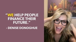 “WE HELP PEOPLE
FINANCE THEIR
FUTURE.”
- DENISE DONOGHUE
 