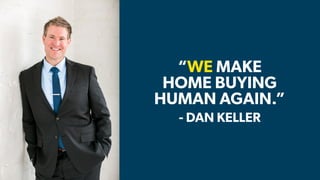 - TIM LARKIN
- DAN KELLER
“WE MAKE
HOME BUYING
HUMAN AGAIN.”
 