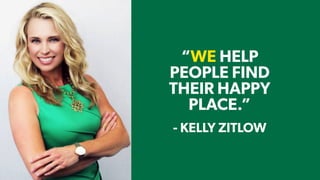 - TIM LARKIN - KELLY ZITLOW
“WE HELP
PEOPLE FIND
THEIR HAPPY
PLACE.”
 