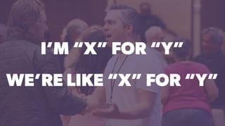 I’M “X” FOR “Y”
WE’RE LIKE “X” FOR “Y”
 