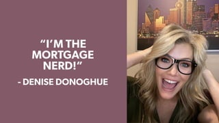 “I’M THE
MORTGAGE
NERD!”
- DENISE DONOGHUE
 