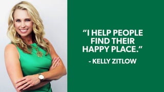 - TIM LARKIN
- KELLY ZITLOW
“I HELP PEOPLE
FIND THEIR
HAPPY PLACE.”
 