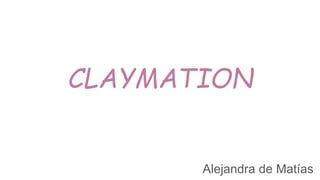 CLAYMATION
Alejandra de Matías
 