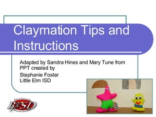 Claymation Tips and Instructions Adapted by Sandra Hines and Mary Tune from PPT created by Stephanie Foster  Little Elm ISD 