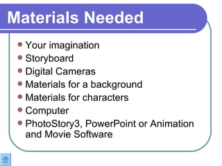 Materials Needed   Your imagination Storyboard  Digital Cameras Materials for a background Materials for characters Computer PhotoStory3, PowerPoint or Animation and Movie Software 