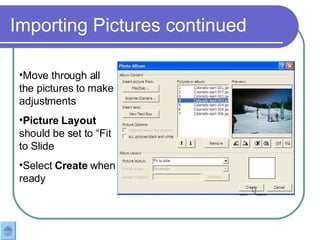 Importing Pictures continued Move through all the pictures to make adjustments Picture Layout  should be set to “Fit to Slide Select  Create  when ready 