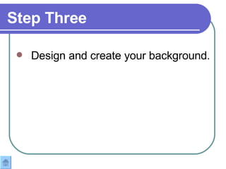 Step Three Design and create your background. 