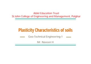 Plasticity Characteristics of soils
Geo-Technical Engineering-1
Aldel Education Trust
St John College of Engineering and Management, Palghar
Mr. Naveen H
 